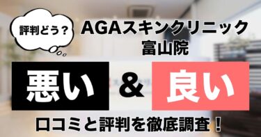 【評判どう？】AGAスキンクリニック富山院の悪い＆良い口コミを徹底調査した結果！
